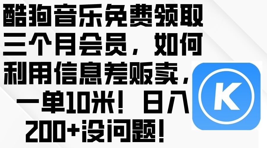 （10236期）酷狗音乐免费领取三个月会员，利用信息差贩卖，一单10米！日入200+没问题-爱尚网赚