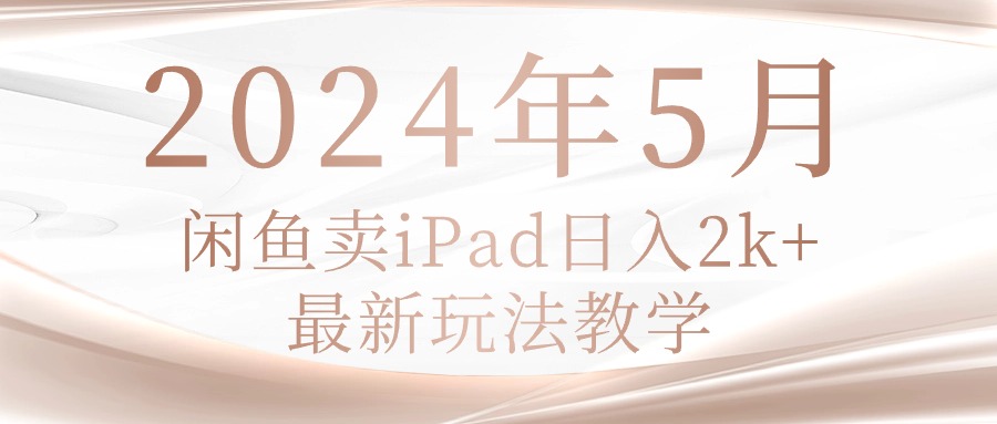 （10459期）2024年5月闲鱼卖ipad日入2k，最新玩法教学-爱尚网赚