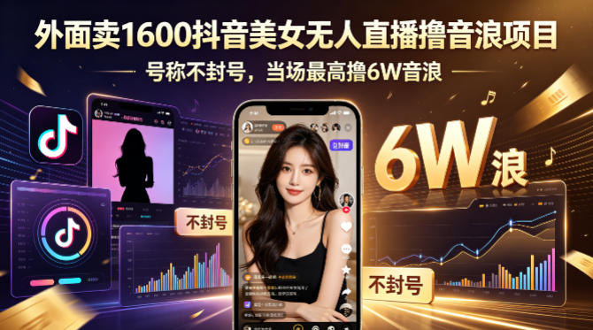 外面卖1600抖音美女无人直播撸音浪项目，号称不封号，当场最高撸6W音浪！【附详细教程】-爱尚网赚