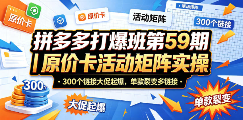 拼多多打爆班第59期｜原价卡活动矩阵实操，300个链接大促起爆，单款裂变多链接-爱尚网赚