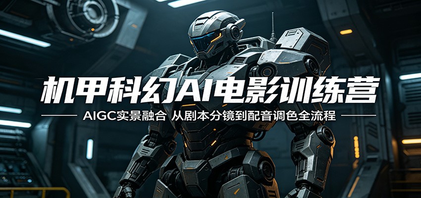 机甲科幻AI电影训练营：AIGC实景融合，从剧本分镜到配音调色全流程-爱尚网赚