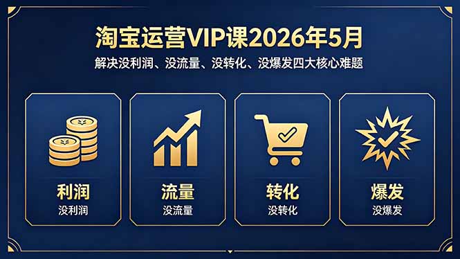淘宝运营VIP课2026年5月：解决没利润、没流量、没转化、没爆发四大核心难题-爱尚网赚