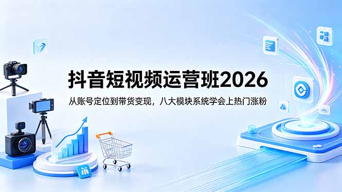 抖音短视频运营班2026：从账号定位到带货变现，八大模块系统学会上热门涨粉-爱尚网赚