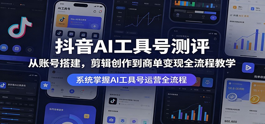 抖音AI工具号测评：从账号搭建，剪辑创作到商单变现全流程教学-爱尚网赚