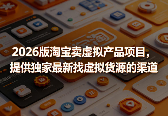 2026版淘宝卖虚拟产品项目，提供独家最新找虚拟货源的渠道-爱尚网赚