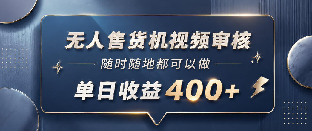 无人售货机视频审核，一部手机随时随地都可以做，10秒一单，单日收益400+【揭秘】-爱尚网赚
