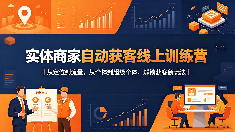 实体商家自动获客线上训练营｜从定位到流量，从个体到超级个体，解锁获客新玩法-爱尚网赚