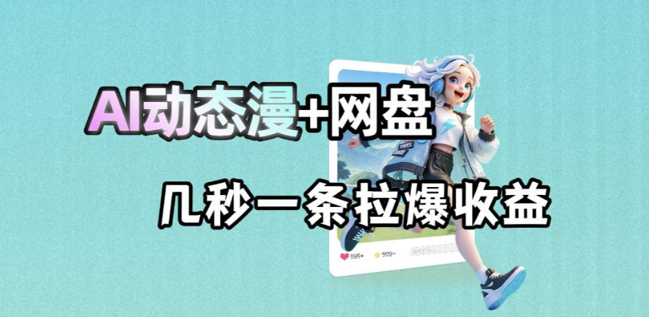 最新AI动态漫+网盘，AI赋能网盘拉新，几秒一条拉爆收益-爱尚网赚