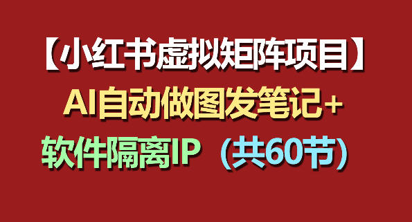 小红书虚拟矩阵项目：软件隔离IP+AI自动做图发笔记(共60节)-爱尚网赚