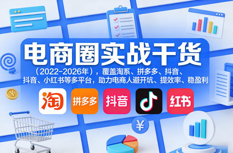 电商圈实战干货(2023-2026年)，覆盖淘系、拼多多、抖音、小红书等多平台，助力电商人避开坑、提效率、稳盈利(更新4月27)-爱尚网赚