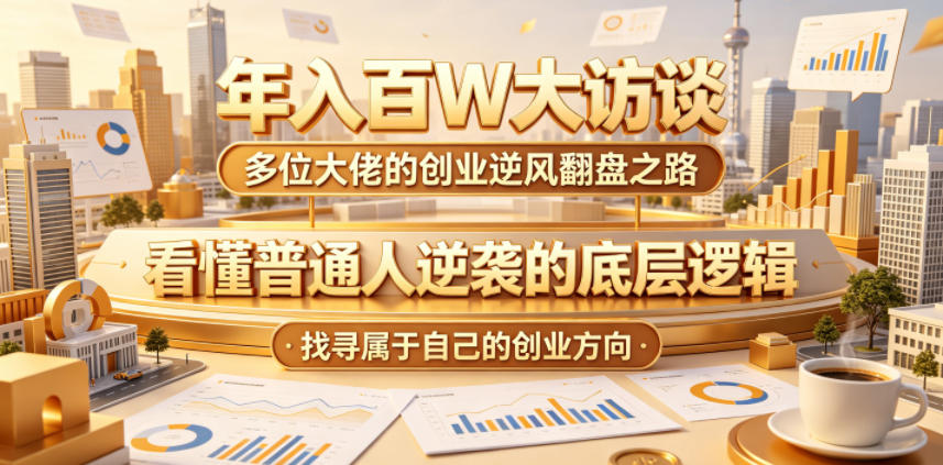 年入百W大访谈，多位大佬的创业逆风翻盘之路，看懂普通人逆袭的底层逻辑，找寻属于自己的创业方向-爱尚网赚