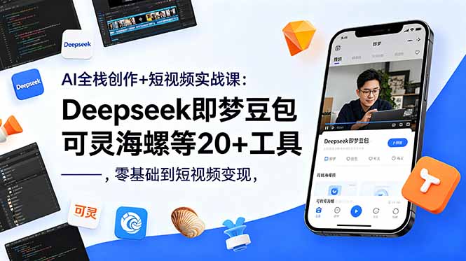 AI全栈创作+短视频实战课：Deepseek即梦豆包可灵海螺等20+工具，零基础到短视频变现-爱尚网赚