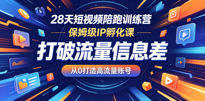 28天短视频陪跑训练营，保姆级IP孵化课，打破流量信息差，从0打造高流量账号-爱尚网赚