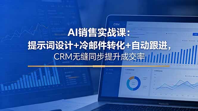 AI销售实战课：提示词设计+冷邮件转化+自动跟进，CRM无缝同步提升成交率-爱尚网赚