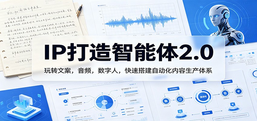IP打造智能体2.0：玩转文案，音频，数字人，快速搭建自动化内容生产体系-爱尚网赚