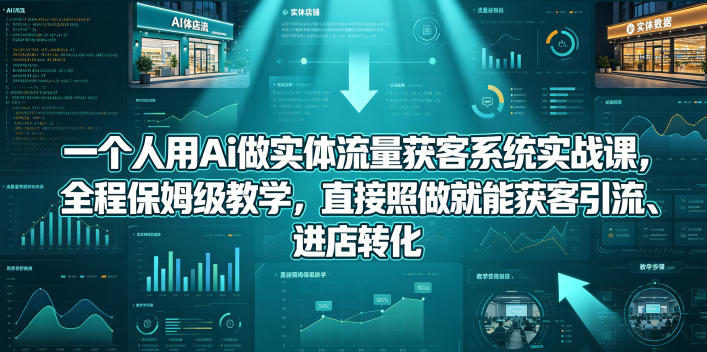 一个人用Ai做实体流量获客系统实战课，全程保姆级教学，直接照做就能获客引流、进店转化-爱尚网赚