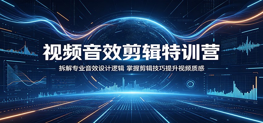 视频音效剪辑特训营：拆解专业音效设计逻辑，掌握剪辑技巧提升视频质感-爱尚网赚