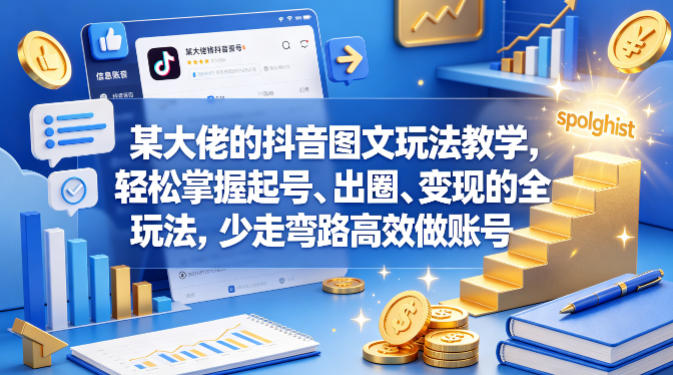 某大佬的抖音图文玩法教学，轻松掌握起号、出圈、变现的全套玩法，少走弯路高效做账号-爱尚网赚