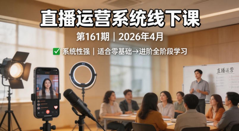 直播运营系统线下课第161期2026年4月，系统性强，适合零基础到进阶学习【录音+文档】-爱尚网赚