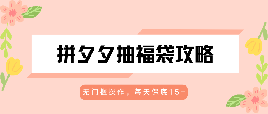 拼夕夕抽福袋攻略，无门槛操作，每天保底15+-爱尚网赚