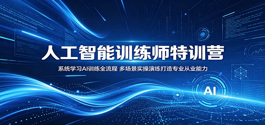 人工智能训练师特训营：系统学习AI训练全流程，多场景实操演练打造专业从业能力-爱尚网赚