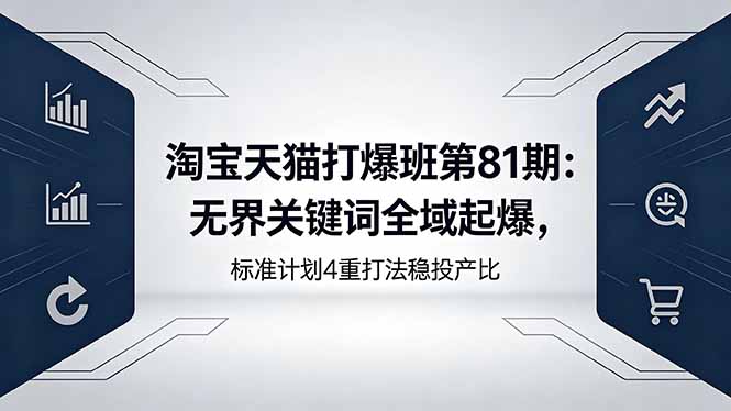 淘宝天猫打爆班第81期：无界关键词全域起爆，标准计划4重打法稳投产比-爱尚网赚