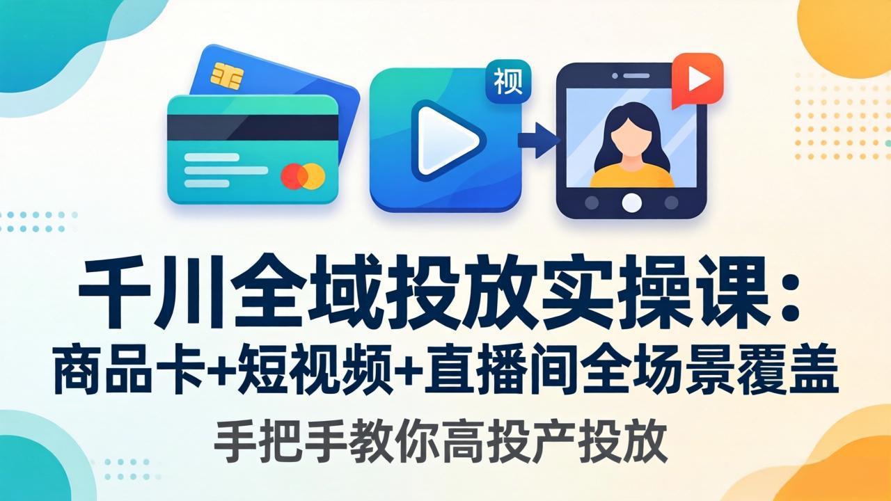 千川全域投放实操课-更新4月30：商品卡+短视频+直播间全场景覆盖，手把手教你高投产投放-爱尚网赚