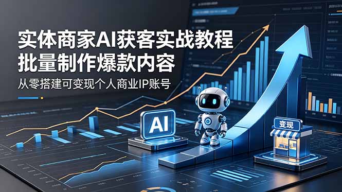 实体商家AI获客实战教程：批量制作爆款内容，从零搭建可变现个人商业IP账号-爱尚网赚