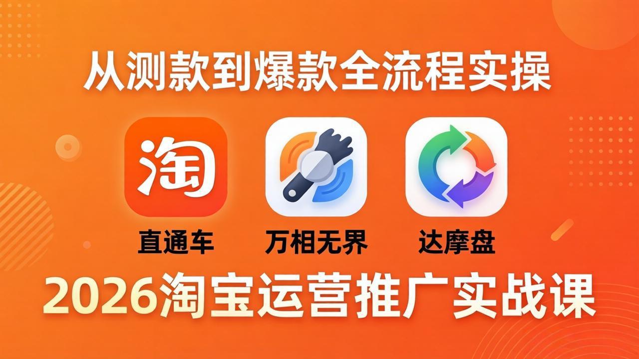 2026淘宝运营推广实战课-更新4月20：直通车 + 万相无界 + 达摩盘，从测款到爆款全流程实操-爱尚网赚