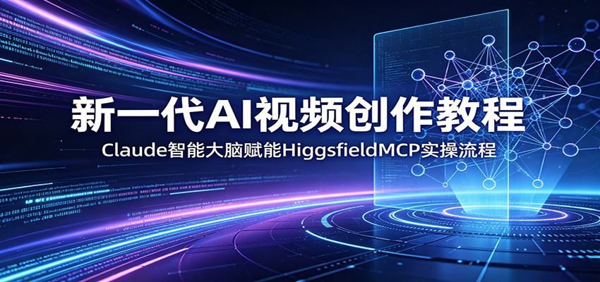 新一代AI视频创作教程：Claude智能大脑赋能，HiggsfieldMCP实操流程-爱尚网赚