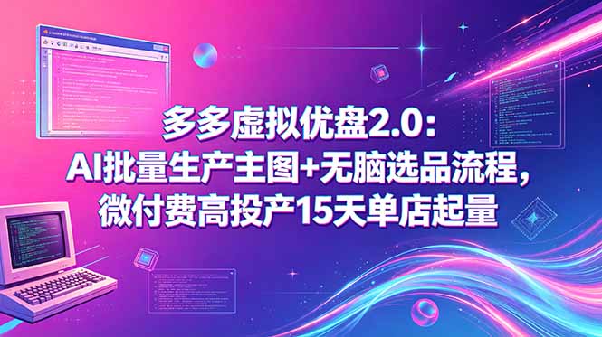 多多虚拟优盘2.0：AI批量生产主图+无脑选品流程，微付费高投产15天单店起量-爱尚网赚