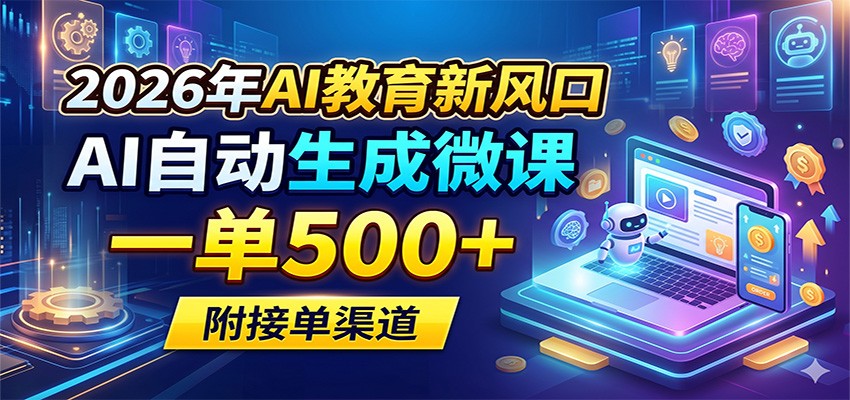 2026年AI教育新风口，AI自动生成微课，一单500+，附接单渠道-爱尚网赚