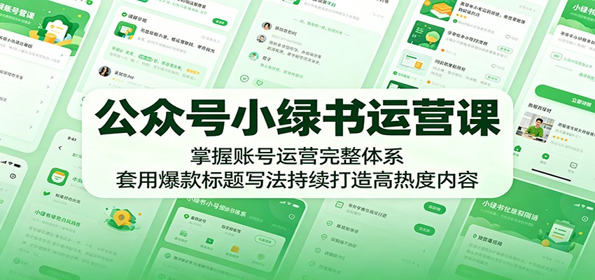 公众号小绿书运营课：掌握账号运营完整体系，套用爆款标题写法持续打造高热度内容-爱尚网赚
