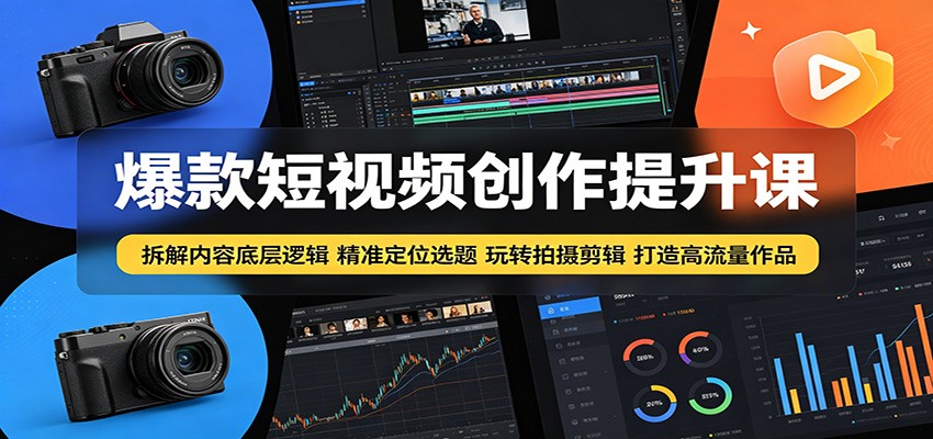 爆款短视频创作提升课：拆解内容底层逻辑，精准定位选题玩转拍摄剪辑打造高流量作品-爱尚网赚
