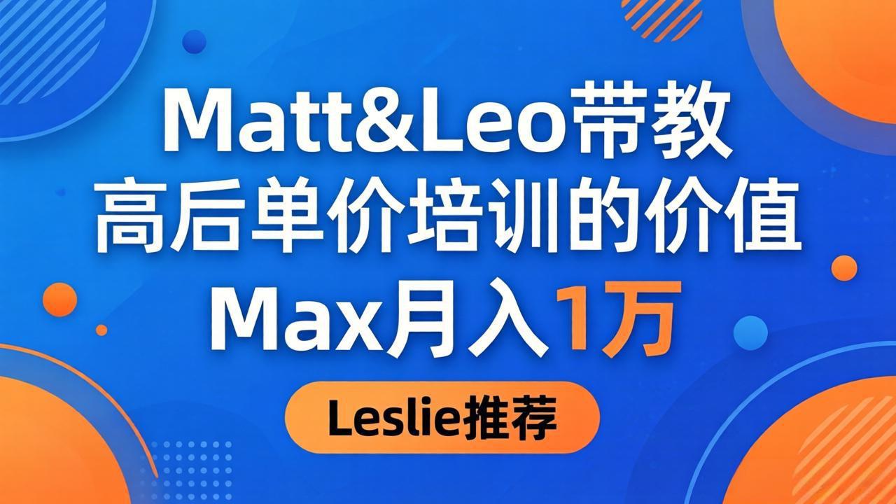 为啥都夸这高客单价培训？Matt&Leo 带教，Max 月入 1 万、Leslie 说最值！-爱尚网赚