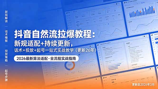 抖音自然流拉爆教程：新规适配+持续更新，话术+投放+起号一站式实战教学(更新26年5月11-爱尚网赚