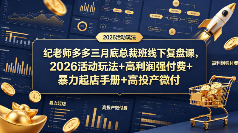 纪老师多多三月底总裁班线下复盘课，2026活动玩法+高利润强付费+暴力起店手册+高投产微付费-爱尚网赚