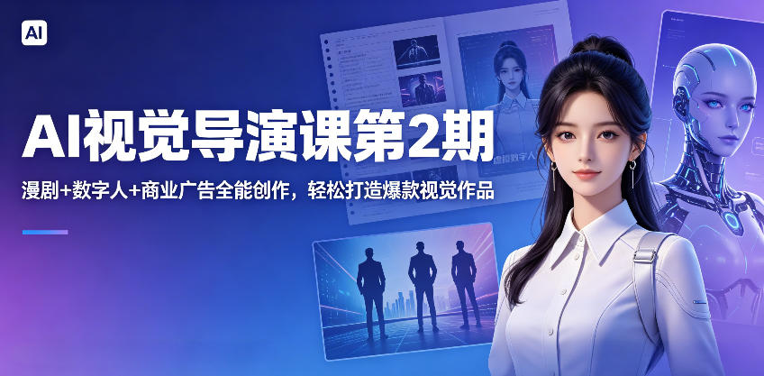 AI视觉导演课第2期，漫剧+数字人+商业广告全能创作，轻松打造爆款视觉作品-爱尚网赚