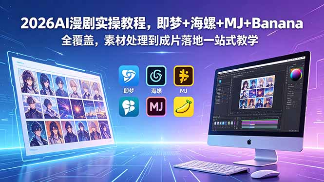 2026AI漫剧实操教程，即梦+海螺+MJ+Banana全覆盖，素材处理到成片落地一站式教学-爱尚网赚