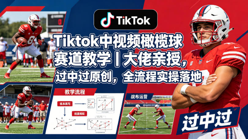 Tiktok中视频橄榄球赛道教学｜大佬亲授，过中过原创，全流程实操落地-爱尚网赚