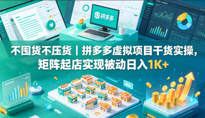 不囤货不压货｜拼多多虚拟项目干货实操，矩阵起店实现被动日入1K+【揭秘】-爱尚网赚