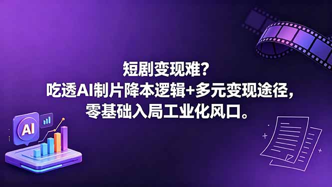 短剧变现难？吃透AI制片降本逻辑+多元变现途径，零基础入局工业化风口-爱尚网赚
