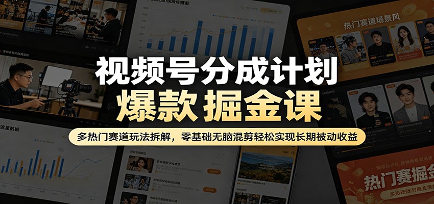 视频号分成计划爆款掘金课：多热门赛道玩法拆解，零基础无脑混剪轻松实现长期被动收益-爱尚网赚