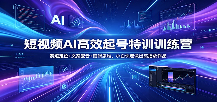 短视频AI高效起号特训训练营：赛道定位+文案配音+剪辑思维，小白快速做出高播放作品-爱尚网赚