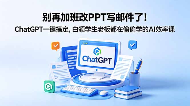 别再加班改PPT写邮件了！ChatGPT一键搞定，白领学生老板都在偷偷学的AI效率课-爱尚网赚