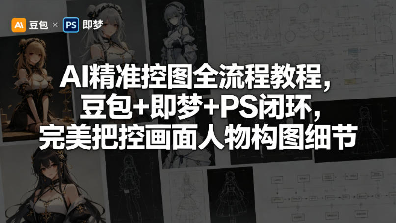AI精准控图全流程教程，豆包+即梦+PS闭环，完美把控画面人物构图细节-爱尚网赚