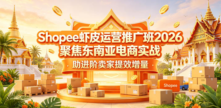 Shopee虾皮运营推广班2026，聚焦东南亚电商实战，助进阶卖家提效增量-爱尚网赚