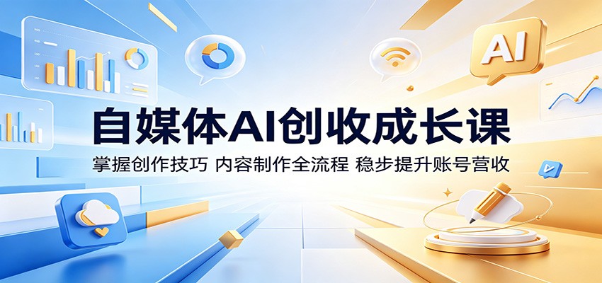 自媒体AI创收成长课：掌握创作技巧，内容制作全流程，稳步提升账号营收-爱尚网赚