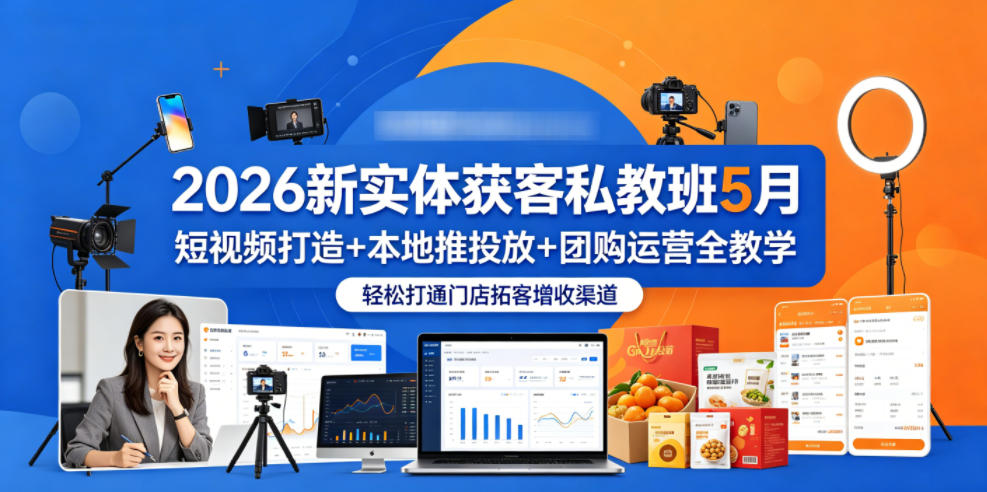 2026新实体获客私教班5月，短视频打造+本地推投放+团购运营全教学，轻松打通门店拓客增收渠道-爱尚网赚