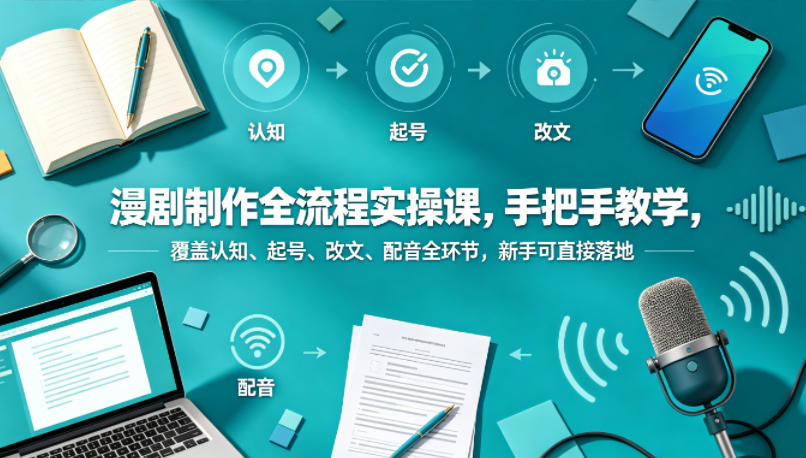 漫剧制作全流程实操课，手把手教学，覆盖认知、起号、改文、配音全环节，新手可直接落地-爱尚网赚